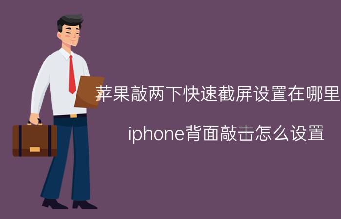 苹果敲两下快速截屏设置在哪里找 iphone背面敲击怎么设置？